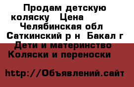 Продам детскую коляску › Цена ­ 9 000 - Челябинская обл., Саткинский р-н, Бакал г. Дети и материнство » Коляски и переноски   